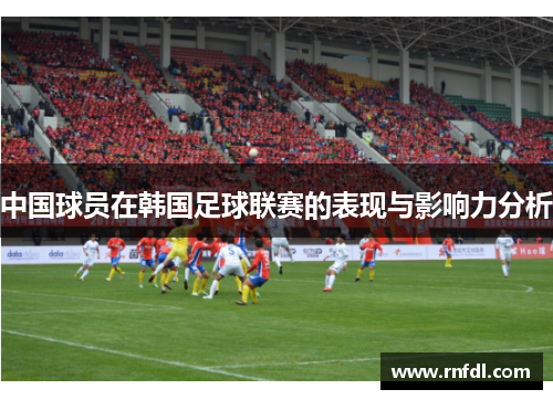 中国球员在韩国足球联赛的表现与影响力分析