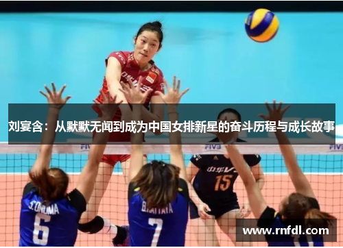 刘宴含：从默默无闻到成为中国女排新星的奋斗历程与成长故事