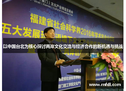 以中国台北为核心探讨两岸文化交流与经济合作的新机遇与挑战