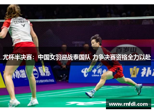 尤杯半决赛：中国女羽迎战泰国队 力争决赛资格全力以赴