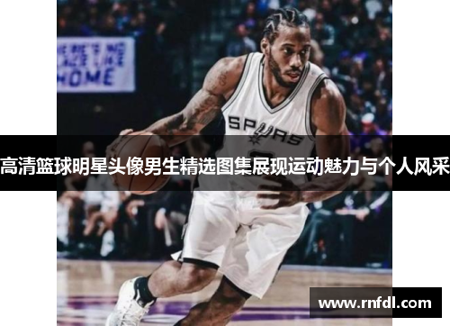 高清篮球明星头像男生精选图集展现运动魅力与个人风采