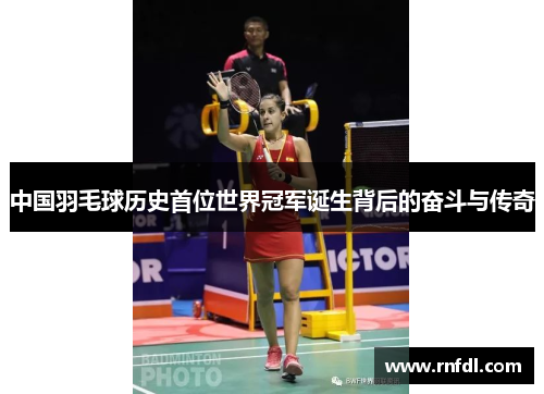 中国羽毛球历史首位世界冠军诞生背后的奋斗与传奇
