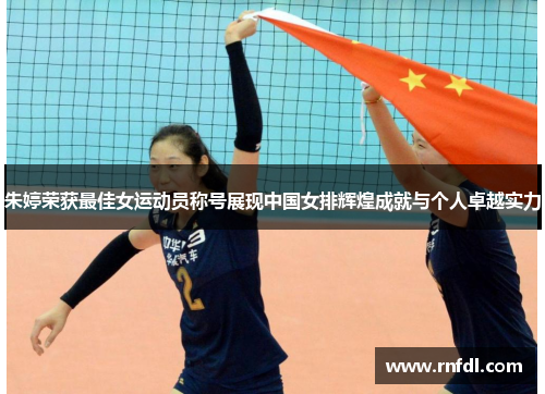 朱婷荣获最佳女运动员称号展现中国女排辉煌成就与个人卓越实力