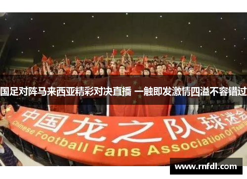 国足对阵马来西亚精彩对决直播 一触即发激情四溢不容错过