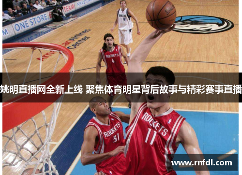 姚明直播网全新上线 聚焦体育明星背后故事与精彩赛事直播
