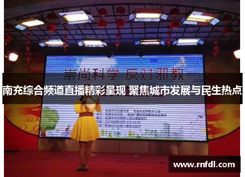 南充综合频道直播精彩呈现 聚焦城市发展与民生热点