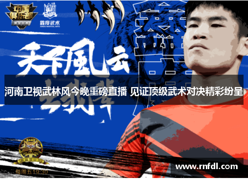 河南卫视武林风今晚重磅直播 见证顶级武术对决精彩纷呈